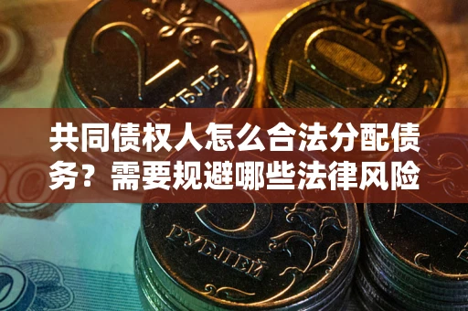 武汉共同债权人怎么合法分配债务？需要规避哪些法律风险？
