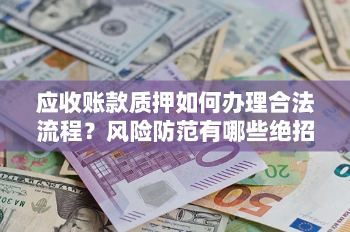 武汉应收账款质押如何办理合法流程？风险防范有哪些绝招？
