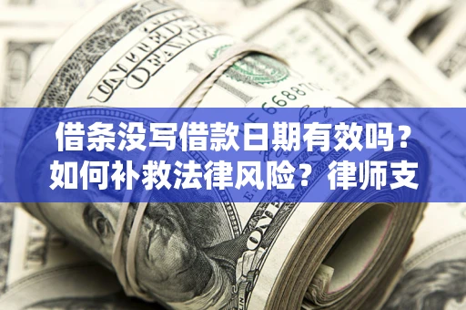 武汉借条没写借款日期有效吗？如何补救法律风险？律师支招