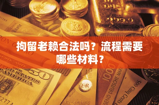 武汉拘留老赖合法吗？流程需要哪些材料？