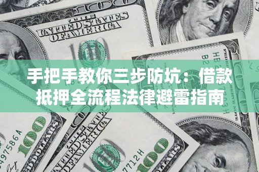 武汉手把手教你三步防坑：借款抵押全流程法律避雷指南