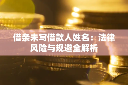 武汉借条未写借款人姓名：法律风险与规避全解析