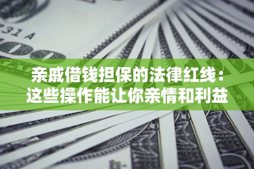 武汉亲戚借钱担保的法律红线：这些操作能让你亲情和利益两不误