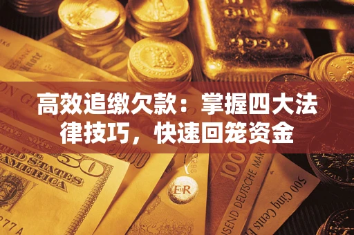 武汉高效追缴欠款：掌握四大法律技巧，快速回笼资金