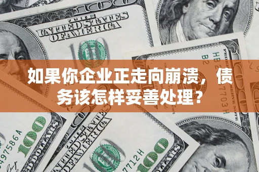 武汉如果你企业正走向崩溃，债务该怎样妥善处理？