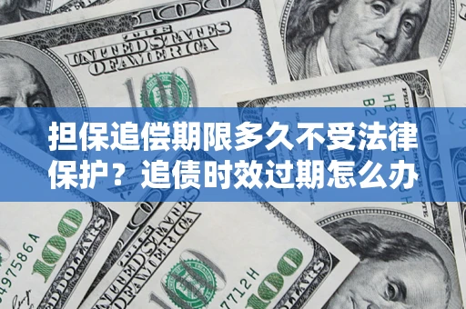 武汉担保追偿期限多久不受法律保护？追债时效过期怎么办？