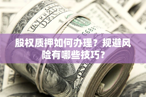 武汉股权质押如何办理？规避风险有哪些技巧？