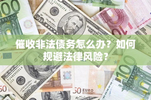 武汉催收非法债务怎么办？如何规避法律风险？