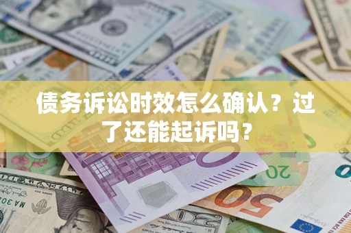 武汉债务诉讼时效怎么确认？过了还能起诉吗？