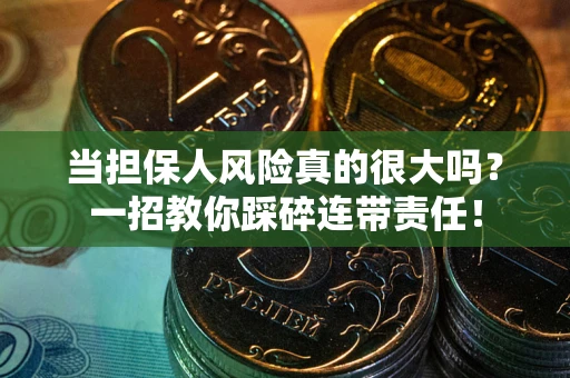 武汉当担保人风险真的很大吗？一招教你踩碎连带责任！