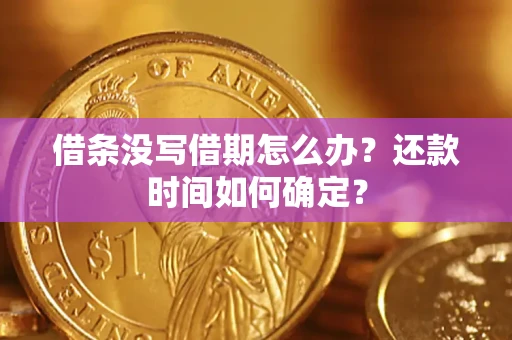 武汉借条没写借期怎么办？还款时间如何确定？