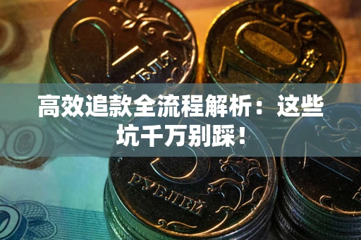 武汉高效追款全流程解析：这些坑千万别踩！