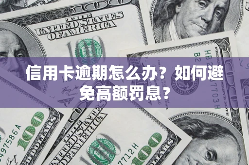 武汉信用卡逾期怎么办？如何避免高额罚息？