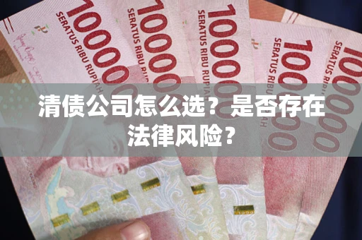 武汉清债公司怎么选？是否存在法律风险？