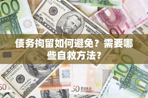 武汉债务拘留如何避免？需要哪些自救方法？