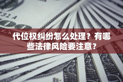 武汉代位权纠纷怎么处理？有哪些法律风险要注意？