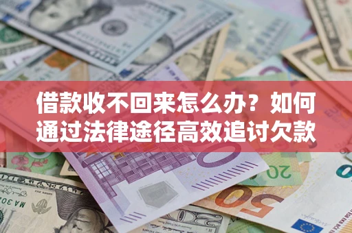 武汉借款收不回来怎么办？如何通过法律途径高效追讨欠款？