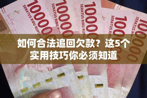 武汉如何合法追回欠款？这5个实用技巧你必须知道