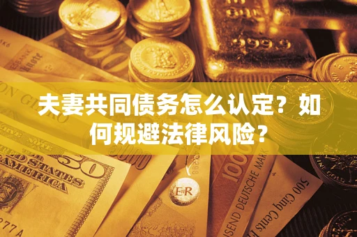 武汉夫妻共同债务怎么认定？如何规避法律风险？