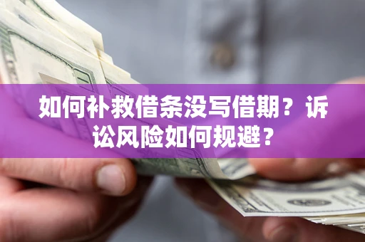 武汉如何补救借条没写借期？诉讼风险如何规避？