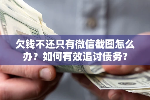 武汉欠钱不还只有微信截图怎么办？如何有效追讨债务？