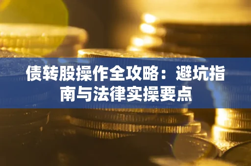 武汉债转股操作全攻略：避坑指南与法律实操要点