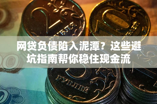 武汉网贷负债陷入泥潭？这些避坑指南帮你稳住现金流