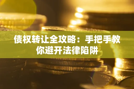 武汉债权转让全攻略：手把手教你避开法律陷阱