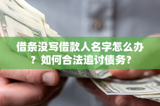 武汉借条没写借款人名字怎么办？如何合法追讨债务？