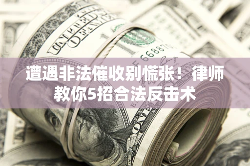 武汉遭遇非法催收别慌张！律师教你5招合法反击术