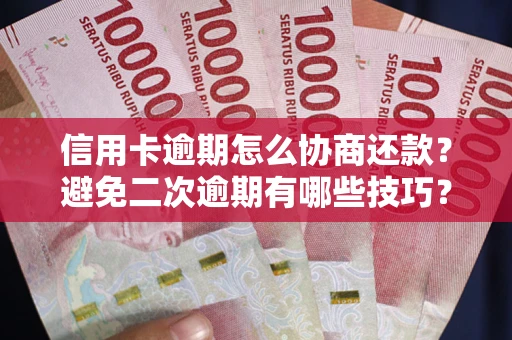 武汉信用卡逾期怎么协商还款？避免二次逾期有哪些技巧？