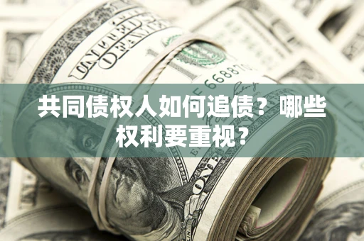 武汉共同债权人如何追债？哪些权利要重视？