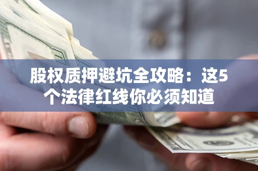 武汉股权质押避坑全攻略：这5个法律红线你必须知道