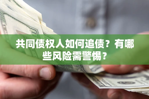 武汉共同债权人如何追债？有哪些风险需警惕？