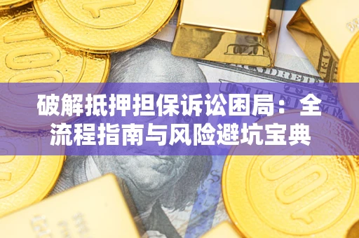 武汉破解抵押担保诉讼困局：全流程指南与风险避坑宝典