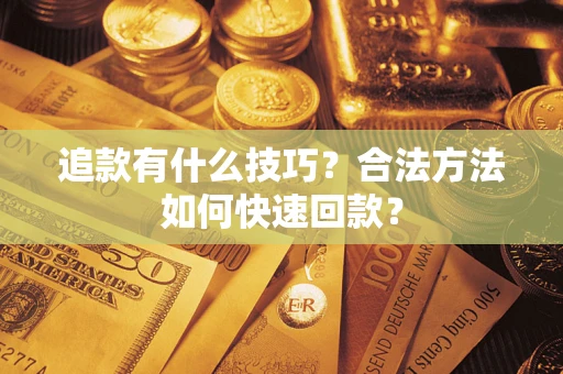 武汉追款有什么技巧？合法方法如何快速回款？