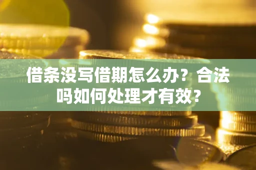 武汉借条没写借期怎么办？合法吗如何处理才有效？