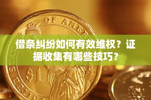 武汉借条纠纷如何有效维权？证据收集有哪些技巧？