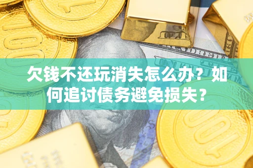 武汉欠钱不还玩消失怎么办？如何追讨债务避免损失？