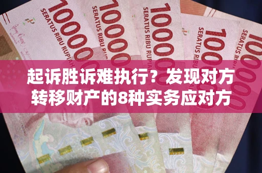武汉起诉胜诉难执行？发现对方转移财产的8种实务应对方案