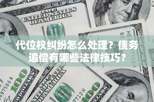 武汉代位权纠纷怎么处理？债务追偿有哪些法律技巧？