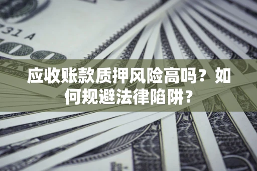 武汉应收账款质押风险高吗？如何规避法律陷阱？