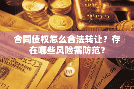 武汉合同债权怎么合法转让？存在哪些风险需防范？