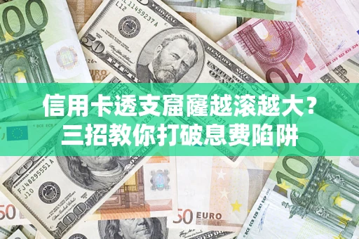武汉信用卡透支窟窿越滚越大？三招教你打破息费陷阱