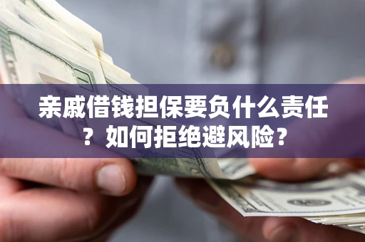 武汉亲戚借钱担保要负什么责任？如何拒绝避风险？