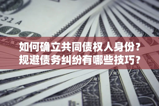 武汉如何确立共同债权人身份？规避债务纠纷有哪些技巧？