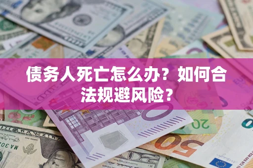 武汉债务人死亡怎么办？如何合法规避风险？