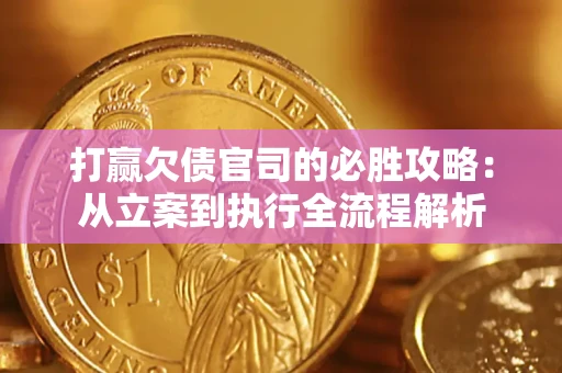 武汉打赢欠债官司的必胜攻略：从立案到执行全流程解析