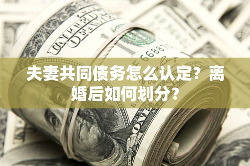 武汉夫妻共同债务怎么认定？离婚后如何划分？