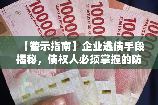 武汉【警示指南】企业逃债手段揭秘，债权人必须掌握的防坑宝典